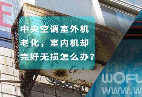 中央空調(diào)室外機(jī)老化，室內(nèi)機(jī)卻完好無(wú)損怎么辦？